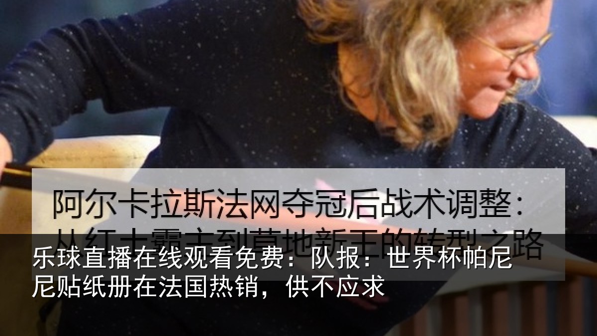 乐球直播在线观看免费：队报：世界相关情况，供不应求