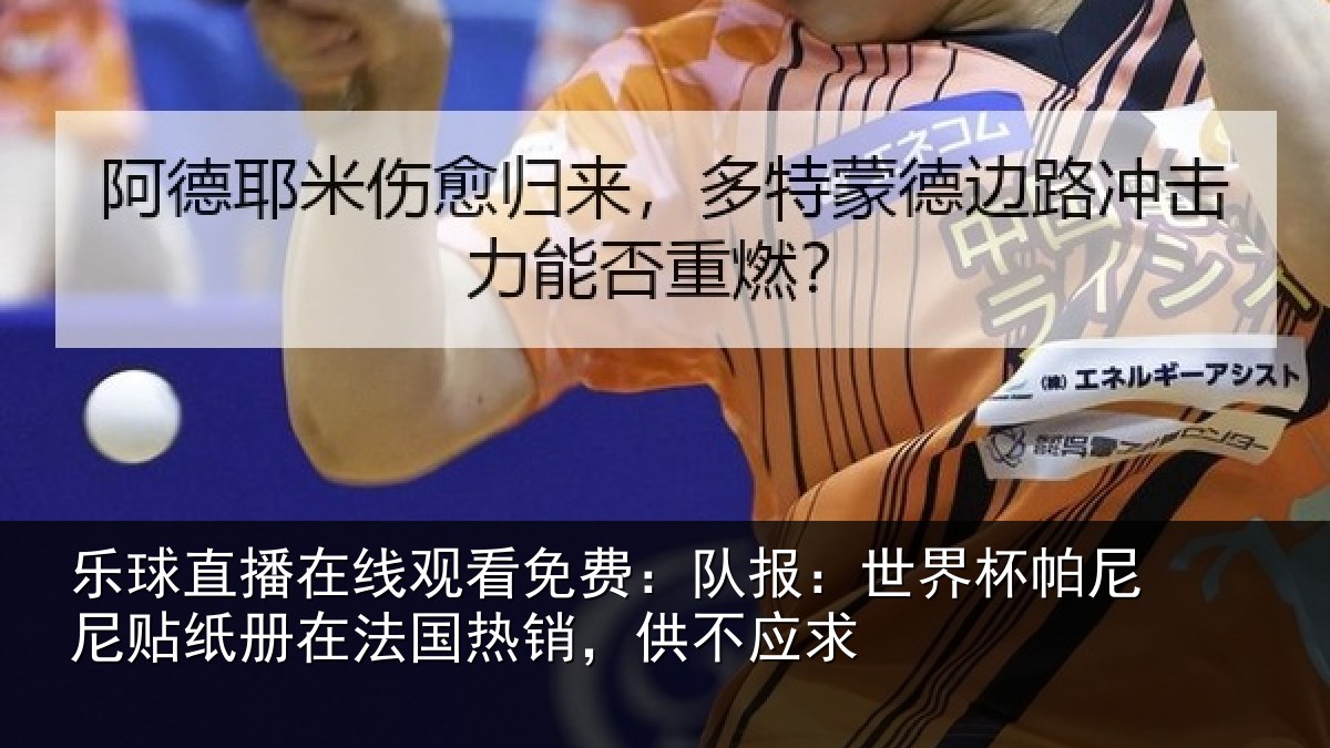 乐球直播在线观看免费：队报：世界相关情况，供不应求