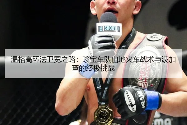 温格高环法卫冕之路：珍宝车队山地火车战术与波加查的终极挑战
