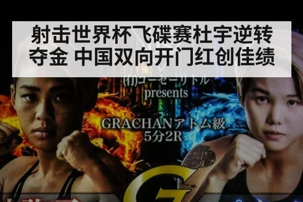 射击世界杯飞碟赛杜宇逆转夺金 中国双向开门红创佳绩