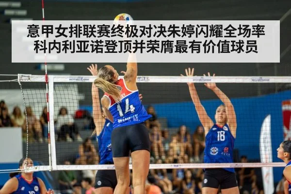 意甲女排联赛终极对决朱婷闪耀全场率科内利亚诺登顶并荣膺最有价值球员