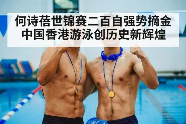 何诗蓓世锦赛二百自强势摘金中国香港游泳创历史新辉煌