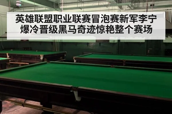 英雄联盟职业联赛冒泡赛新军李宁爆冷晋级黑马奇迹惊艳整个赛场